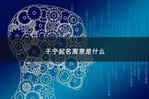 千宁起名寓意是什么 - 王千宁名字寓意