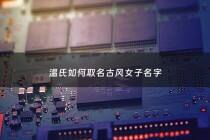 温氏如何取名古风女子名字 - 温姓取名古风