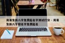 周易生辰八字免费起名字测试打分 - 周易生辰八字取名字免费起名