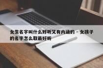 女生名字叫什么好听又有内涵的 - 女孩子的名字怎么取最好听