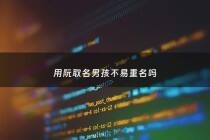 用阮取名男孩不易重名吗 - 用阮取名男孩不易重名吗好吗