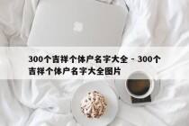 300个吉祥个体户名字大全 - 300个吉祥个体户名字大全图片