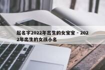 起名字2022年出生的女宝宝 - 2022年出生的女孩小名