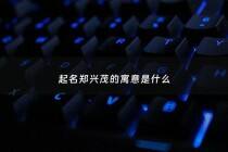 起名郑兴茂的寓意是什么 - 郑氏茂字辈是郑氏第几辈