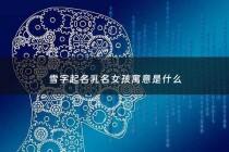 雪字起名乳名女孩寓意是什么 - 雪字起名女孩名字大全