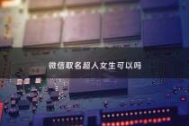 微信取名超人女生可以吗 - 超人昵称符号
