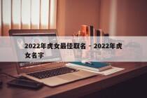 2022年虎女最佳取名 - 2022年虎女名字