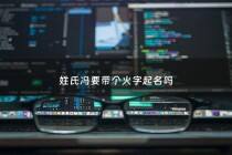 姓氏冯要带个火字起名吗 - 姓冯的取什么名字好听