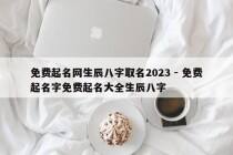 免费起名网生辰八字取名2023 - 免费起名字免费起名大全生辰八字