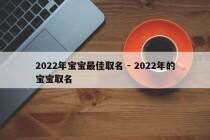 2022年宝宝最佳取名 - 2022年的宝宝取名