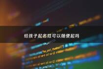 给孩子起名姓可以随便起吗 - 给孩子起名能不能起名人的名字