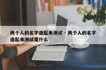两个人的名字连起来测试 - 两个人的名字连起来测试是什么