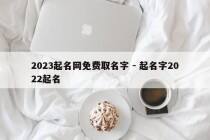 2023起名网免费取名字 - 起名字2022起名