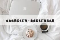宝宝免费起名打分 - 宝宝起名打分怎么算