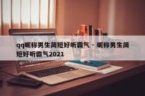 qq昵称男生简短好听霸气 - 昵称男生简短好听霸气2021