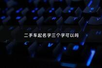 二手车起名字三个字可以吗 - 二手车怎么起名字大气