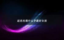 起名杜雅什么字最好女孩 - 杜雅琪名字的意思