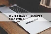50至60岁男人网名 - 50至60岁男人网名微信网名