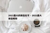 2021最火的微信名字 - 2021最火微信昵称