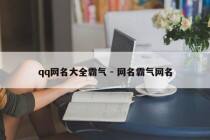 qq网名大全霸气 - 网名霸气网名
