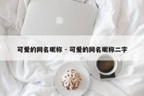 可爱的网名昵称 - 可爱的网名昵称二字