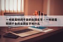 一听就是财阀千金的女孩名字 - 一听就是财阀千金的女孩名字叫什么