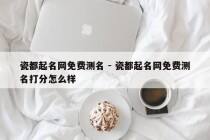 瓷都起名网免费测名 - 瓷都起名网免费测名打分怎么样