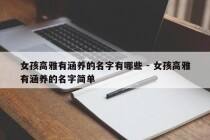 女孩高雅有涵养的名字有哪些 - 女孩高雅有涵养的名字简单
