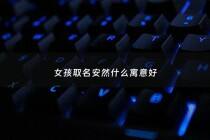 女孩取名安然什么寓意好 - 女孩取名安然什么寓意好一点