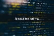 姓张男孩取名张梓什么 - 姓张带梓的男孩名字