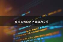 卖饼如何取名字好听点女生 - 卖饼怎么叫卖