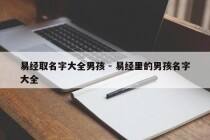 易经取名字大全男孩 - 易经里的男孩名字大全