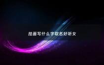 挂画写什么字取名好听女 - 挂画名字大全