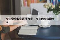 今年宝宝取名最佳用字 - 今年的宝宝取名字
