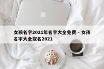 女孩名字2021年名字大全免费 - 女孩名字大全取名2021