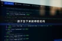 孩子生下来就得取名吗 - 孩子一出生就得用名字吗