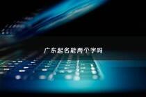 广东起名能两个字吗 - 广东人取名字常用字?