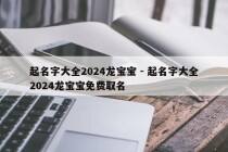 起名字大全2024龙宝宝 - 起名字大全2024龙宝宝免费取名