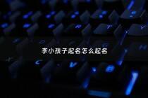 李小孩子起名怎么起名 - 2020李姓宝宝小名