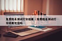 免费姓名测试打分结果 - 免费姓名测试打分结果可信吗
