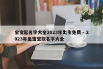 宝宝起名字大全2023年出生免费 - 2023年兔宝宝取名字大全