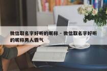 微信取名字好听的昵称 - 微信取名字好听的昵称男人霸气