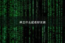 林立什么起名好女孩 - 林立什么起名好女孩名字