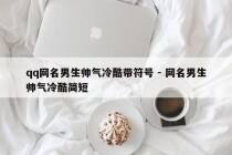 qq网名男生帅气冷酷带符号 - 网名男生帅气冷酷简短