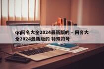 qq网名大全2024最新版的 - 网名大全2024最新版的 特殊符号