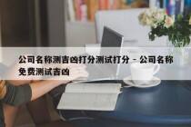 公司名称测吉凶打分测试打分 - 公司名称免费测试吉凶