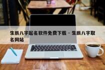 生辰八字起名软件免费下载 - 生辰八字取名网站