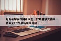 好听名字女孩网名大全 - 好听名字女孩网名大全2020最新版萌萌哒
