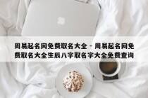 周易起名网免费取名大全 - 周易起名网免费取名大全生辰八字取名字大全免费查询