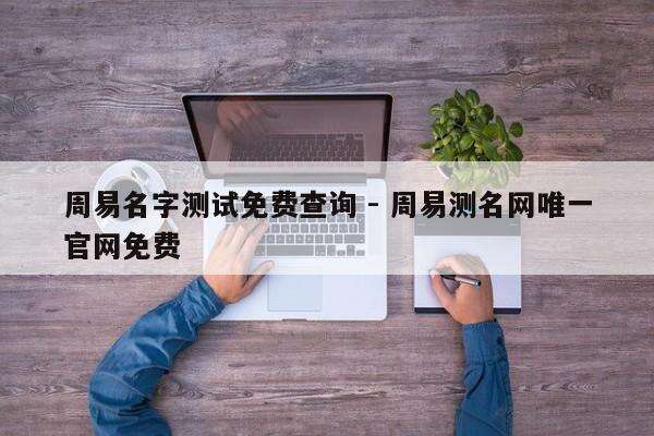 周易名字测试免费查询 - 周易测名网唯一官网免费